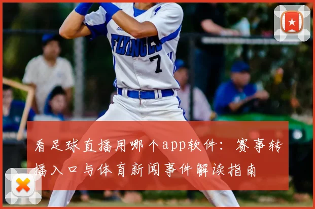 看足球直播用哪个app软件：赛事转播入口与体育新闻事件解读指南