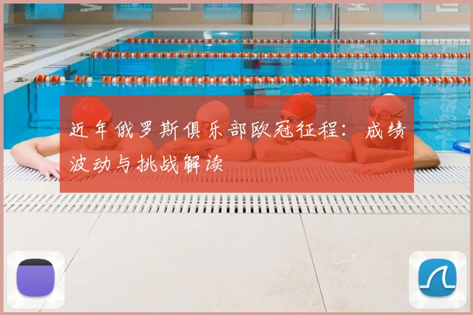 近年俄罗斯俱乐部欧冠征程：成绩波动与挑战解读