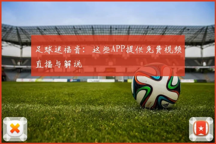 足球迷福音:这些APP提供免费视频直播与解说