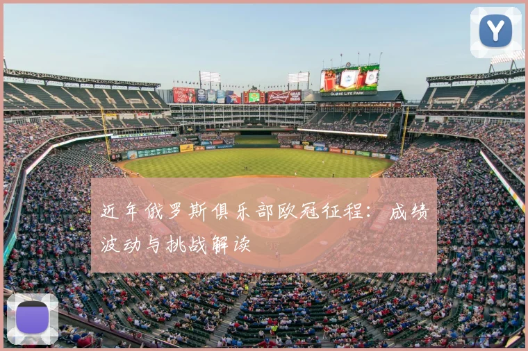 近年俄罗斯俱乐部欧冠征程：成绩波动与挑战解读