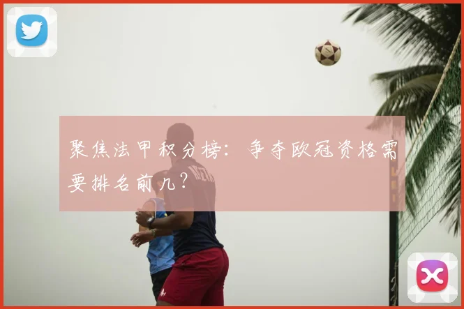 聚焦法甲积分榜：争夺欧冠资格需要排名前几？