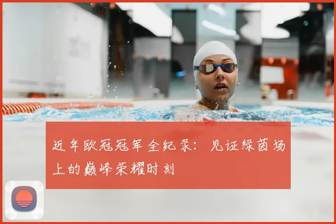 近年欧冠冠军全纪录：见证绿茵场上的巅峰荣耀时刻